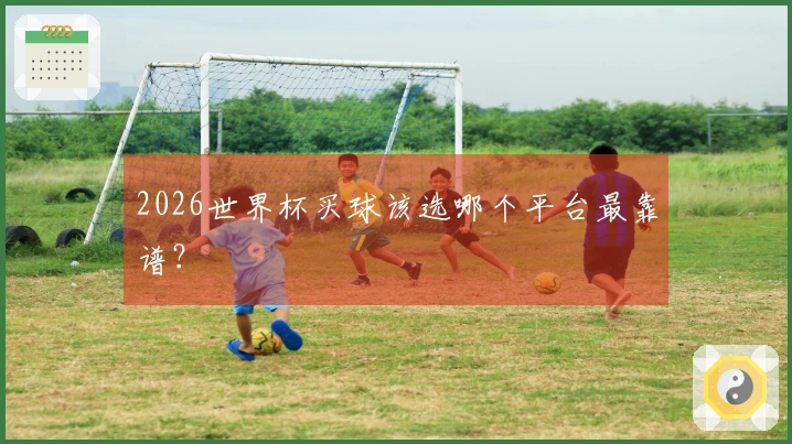 2026世界杯买球该选哪个平台最靠谱？