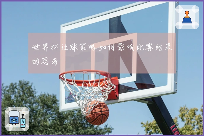 世界杯让球策略如何影响比赛结果的思考