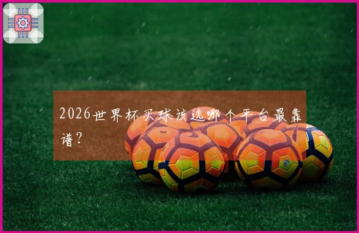 2026世界杯买球该选哪个平台最靠谱？