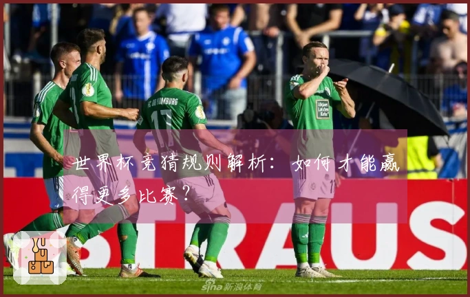 世界杯竞猜规则解析：如何才能赢得更多比赛？